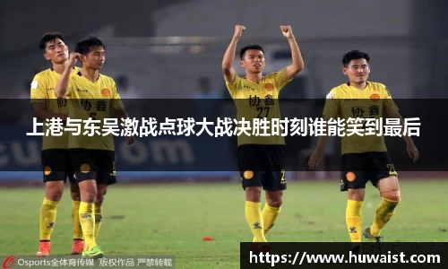 上港与东吴激战点球大战决胜时刻谁能笑到最后