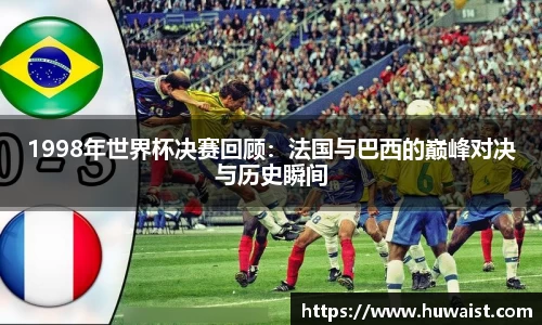 1998年世界杯决赛回顾：法国与巴西的巅峰对决与历史瞬间