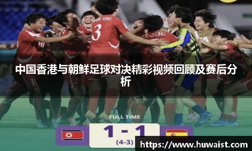中国香港与朝鲜足球对决精彩视频回顾及赛后分析