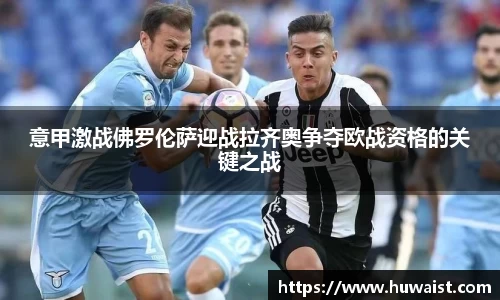 意甲激战佛罗伦萨迎战拉齐奥争夺欧战资格的关键之战