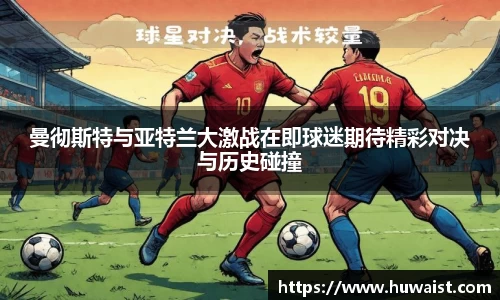 曼彻斯特与亚特兰大激战在即球迷期待精彩对决与历史碰撞