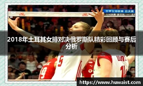 2018年土耳其女排对决俄罗斯队精彩回顾与赛后分析