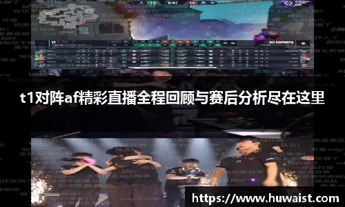 t1对阵af精彩直播全程回顾与赛后分析尽在这里