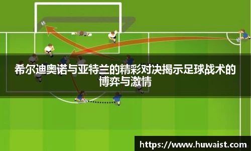 希尔迪奥诺与亚特兰的精彩对决揭示足球战术的博弈与激情