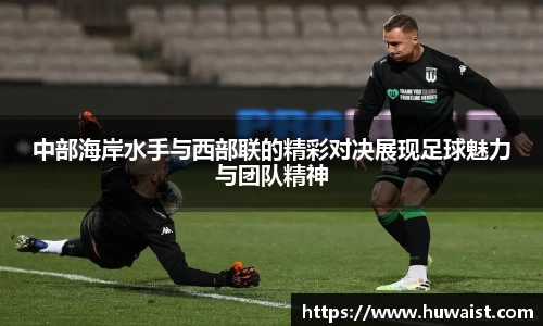 中部海岸水手与西部联的精彩对决展现足球魅力与团队精神