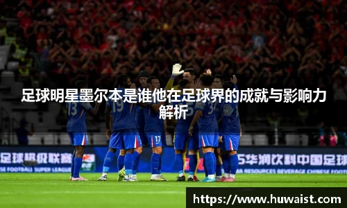 足球明星墨尔本是谁他在足球界的成就与影响力解析