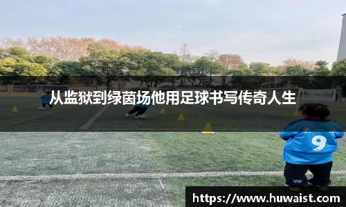 从监狱到绿茵场他用足球书写传奇人生