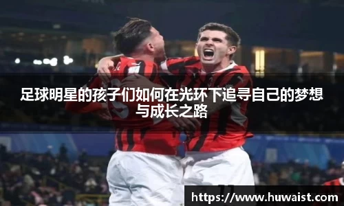 足球明星的孩子们如何在光环下追寻自己的梦想与成长之路