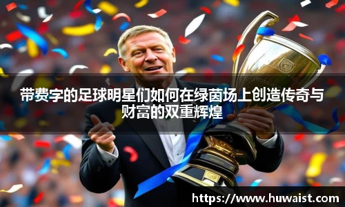 带费字的足球明星们如何在绿茵场上创造传奇与财富的双重辉煌